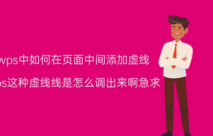 wps中如何在页面中间添加虚线 wps这种虚线线是怎么调出来啊急求？